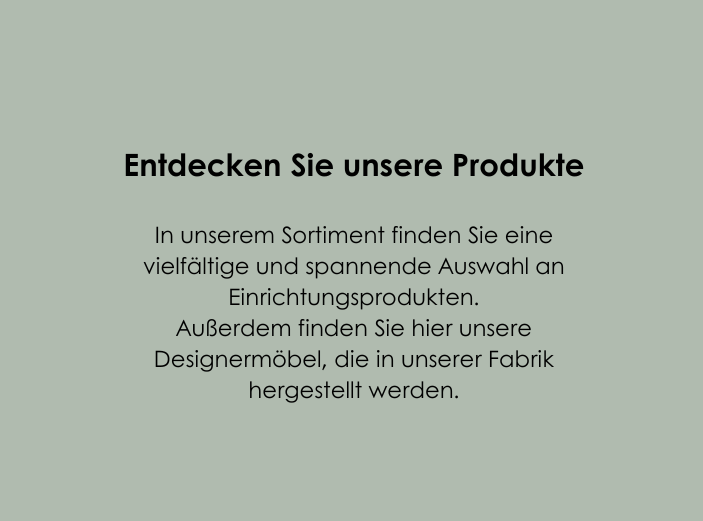 Ein Bild, das nur eine hellgrüne Farbe hat und in dem ein Text „In unserem Sortiment finden Sie eine große und spannende Auswahl an Einrichtungsprodukten. Sie finden hier auch unsere Designermöbel, die in unserer Fabrik hergestellt werden.“ hervorgehoben wird.