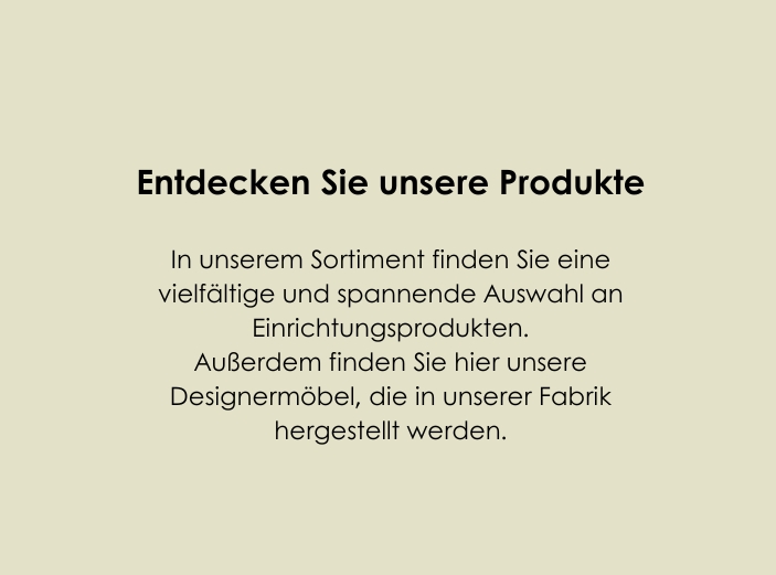 Ein Bild, das nur eine hellgrüne Farbe hat und in dem ein Text „In unserem Sortiment finden Sie eine große und spannende Auswahl an Einrichtungsprodukten. Sie finden hier auch unsere Designermöbel, die in unserer Fabrik hergestellt werden.“ hervorgehoben wird.